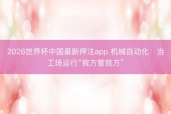 2026世界杯中国最新押注app 机械自动化：当工场运行“我方管我方”