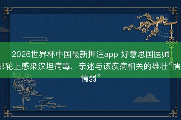 2026世界杯中国最新押注app 好意思国医师在邮轮上感染汉坦病毒,亲述与该疾病相关的雄壮“懦弱”