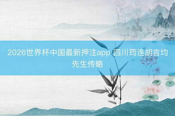 2026世界杯中国最新押注app 四川筠连胡言均先生传略