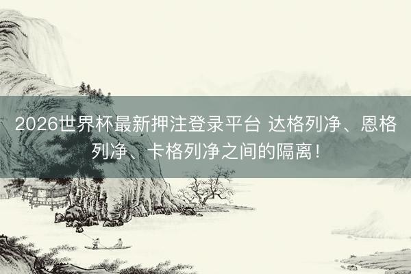 2026世界杯最新押注登录平台 达格列净、恩格列净、卡格列净之间的隔离！
