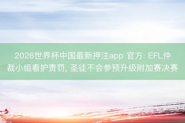 2026世界杯中国最新押注app 官方: EFL仲裁小组看护责罚, 圣徒不会参预升级附加赛决赛