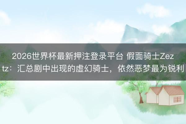 2026世界杯最新押注登录平台 假面骑士Zeztz：汇总剧中出现的虚幻骑士，依然恶梦最为锐利