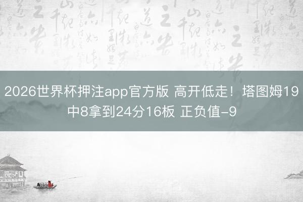 2026世界杯押注app官方版 高开低走！塔图姆19中8拿到24分16板 正负值-9