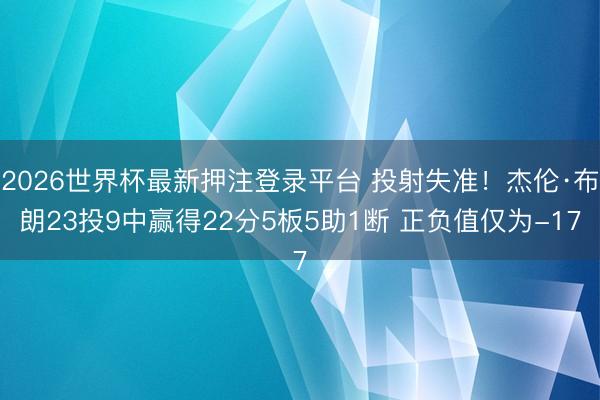 2026世界杯最新押注登录平台 投射失准！杰伦·布朗23投9中赢得22分5板5助1断 正负值仅为-17
