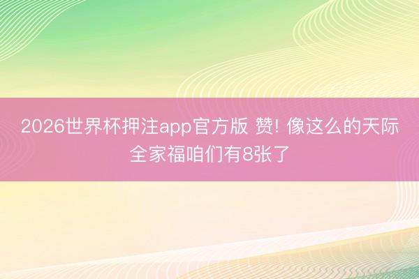 2026世界杯押注app官方版 赞! 像这么的天际全家福咱们有8张了