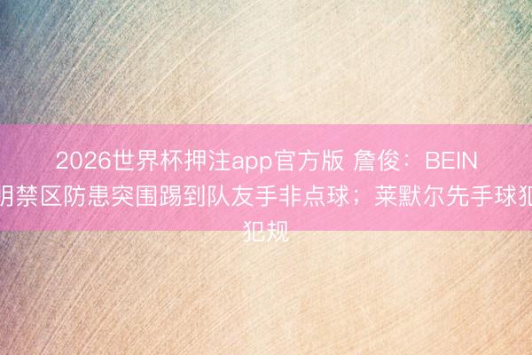 2026世界杯押注app官方版 詹俊：BEIN证明禁区防患突围踢到队友手非点球；莱默尔先手球犯规