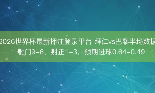 2026世界杯最新押注登录平台 拜仁vs巴黎半场数据：射门9-6，射正1-3，<a href=