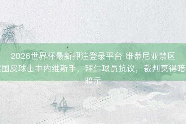2026世界杯最新押注登录平台 维蒂尼亚禁区突围皮球击中内维斯手，拜仁球员抗议，裁判莫得暗示