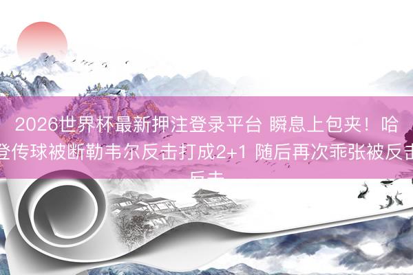 2026世界杯最新押注登录平台 瞬息上包夹！哈登传球被断勒韦尔反击打成2+1 随后再次乖张被反击