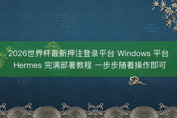 2026世界杯最新押注登录平台 Windows 平台 Hermes 完满部署教程 一步步随着操作即可