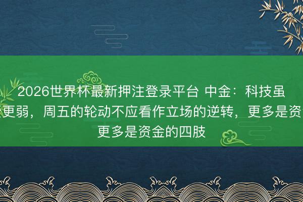2026世界杯最新押注登录平台 中金：科技虽高，消费更弱，周五的轮动不应看作立场的逆转，更多是资金的四肢