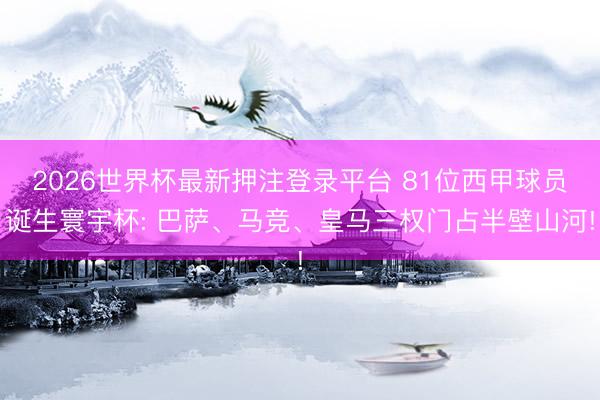 2026世界杯最新押注登录平台 81位西甲球员诞生寰宇杯: 巴萨、马竞、皇马三权门占半壁山河!