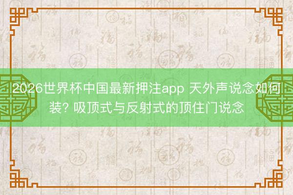 2026世界杯中国最新押注app 天外声说念如何装? 吸顶式与反射式的顶住门说念