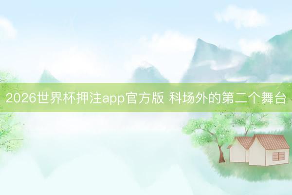 2026世界杯押注app官方版 科场外的第二个舞台