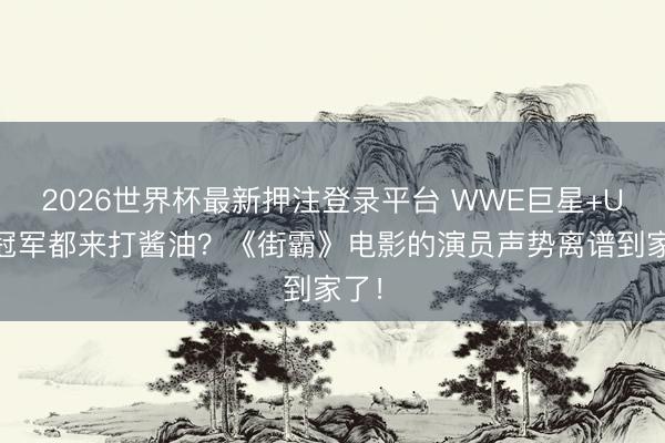 2026世界杯最新押注登录平台 WWE巨星+UFC冠军都来打酱油？《街霸》电影的演员声势离谱到家了！