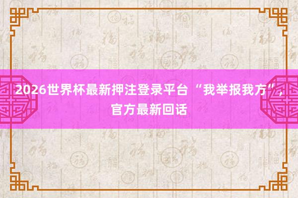2026世界杯最新押注登录平台 “我举报我方”，官方最新回话